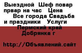 Выездной “Шеф-повар /првар на час › Цена ­ 1 000 - Все города Свадьба и праздники » Услуги   . Пермский край,Добрянка г.